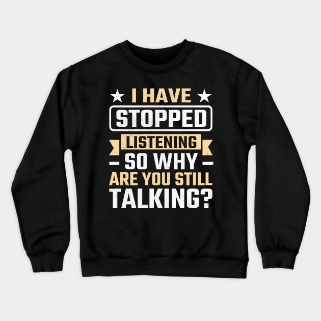 I Have Stopped Listening So Why Are You Still Talking Crewneck Sweatshirt by TheDesignDepot